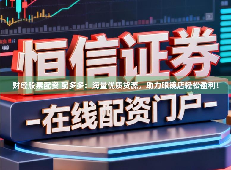 财经股票配资 配多多：海量优质货源，助力眼镜店轻松盈利！