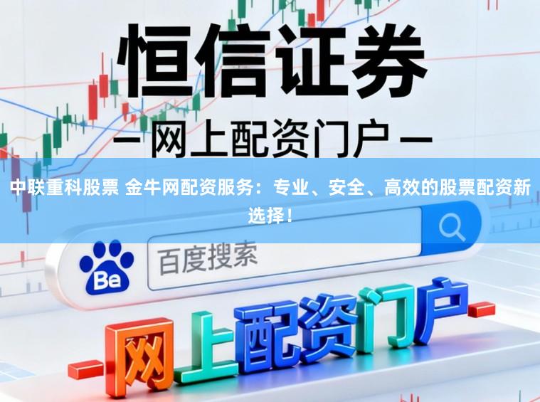 中联重科股票 金牛网配资服务：专业、安全、高效的股票配资新选择！