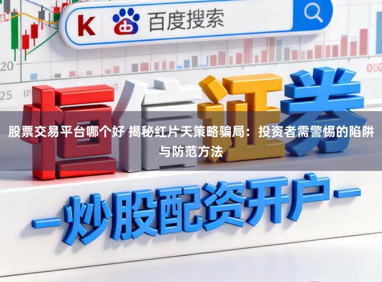 股票交易平台哪个好 揭秘红片天策略骗局：投资者需警惕的陷阱与防范方法