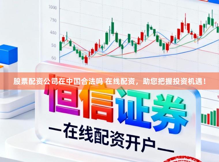 股票配资公司在中国合法吗 在线配资,助您把握投资机遇!
