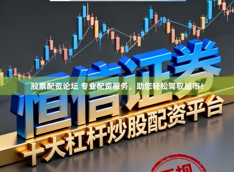 股票配资论坛 专业配资服务，助您轻松驾驭股市！