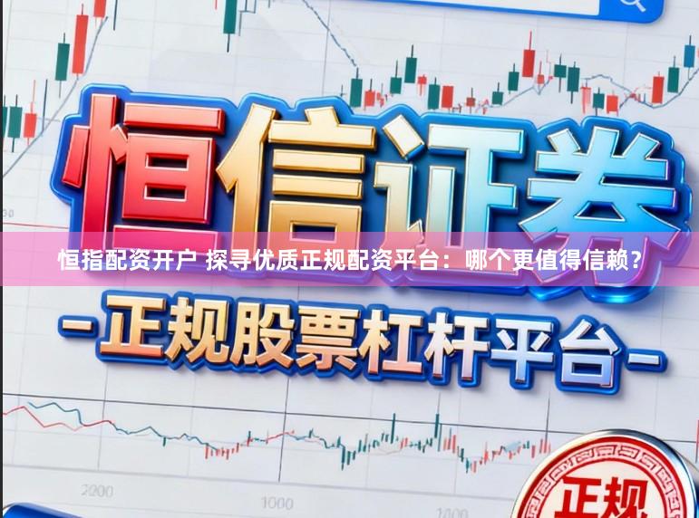 恒指配资开户 探寻优质正规配资平台：哪个更值得信赖？