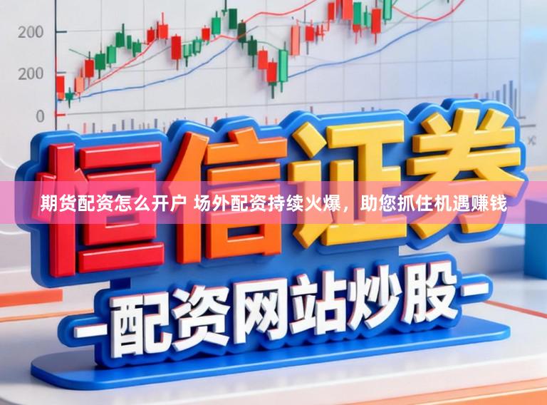期货配资怎么开户 场外配资持续火爆，助您抓住机遇赚钱