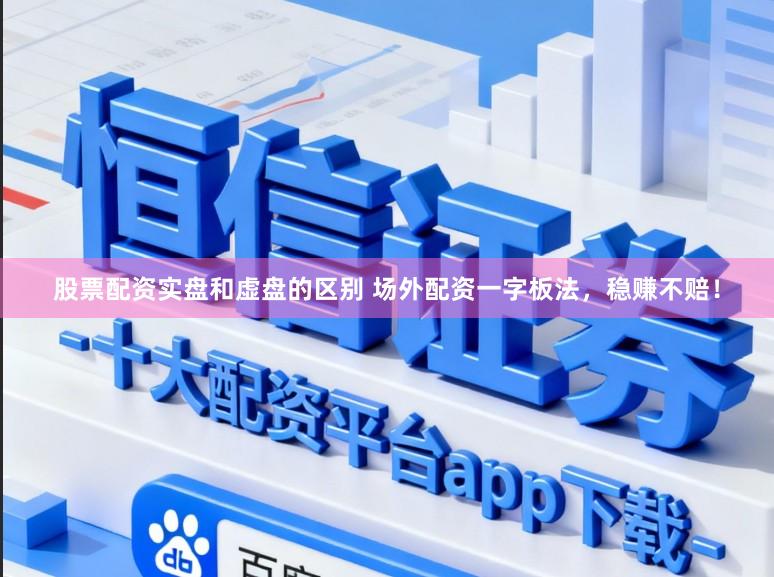 股票配资实盘和虚盘的区别 场外配资一字板法，稳赚不赔！