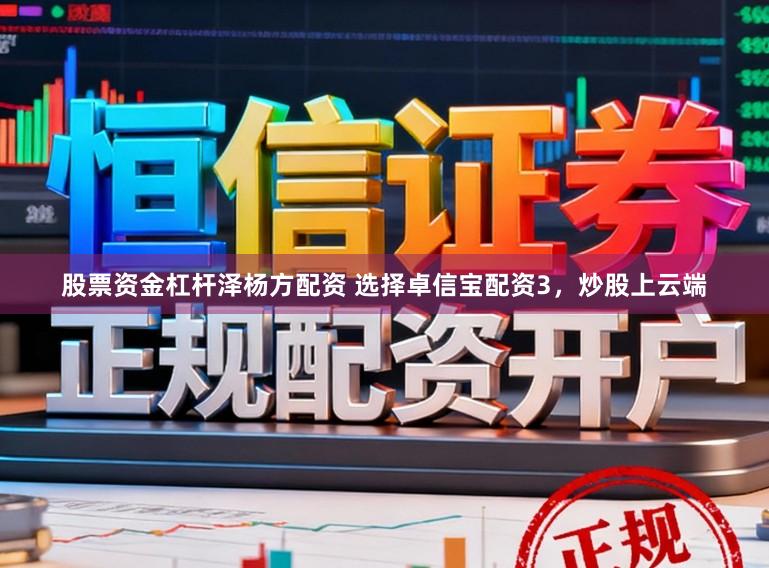 股票资金杠杆泽杨方配资 选择卓信宝配资3，炒股上云端
