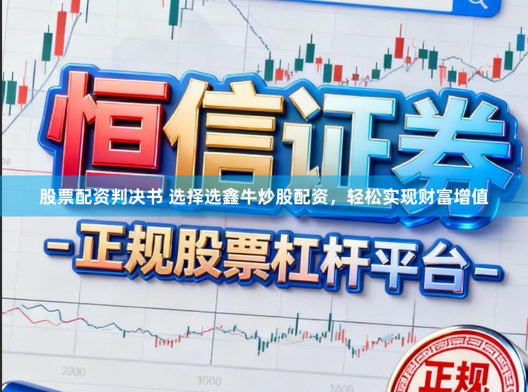 股票配资判决书 选择选鑫牛炒股配资，轻松实现财富增值