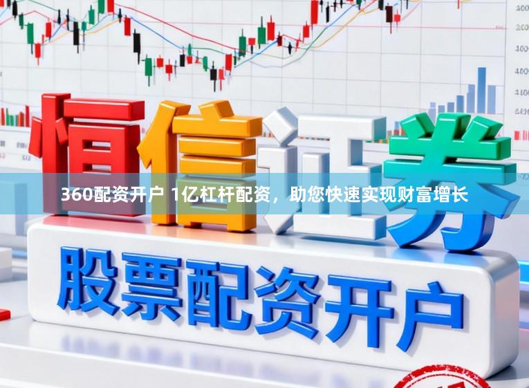 360配资开户 1亿杠杆配资，助您快速实现财富增长