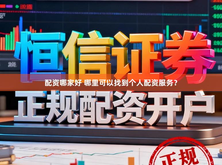 配资哪家好 哪里可以找到个人配资服务？