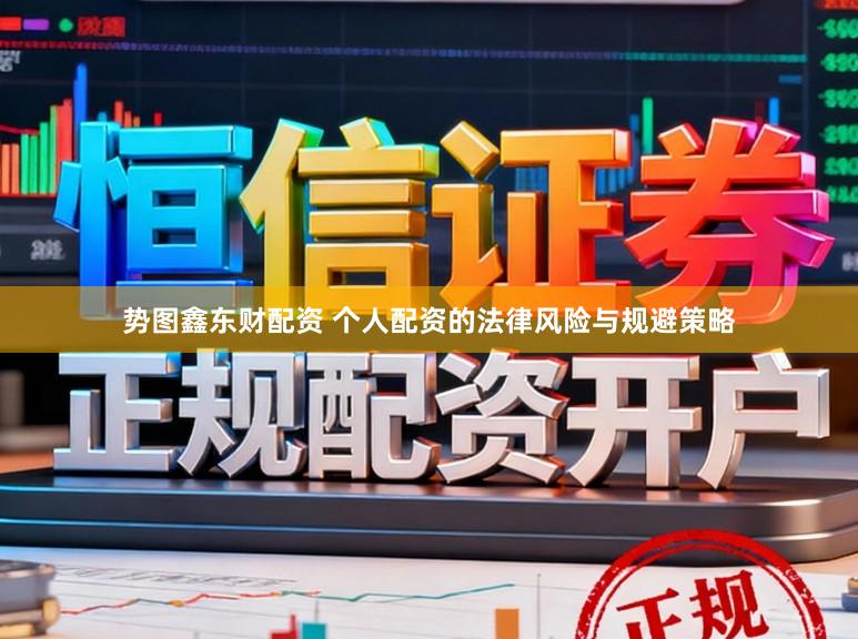 势图鑫东财配资 个人配资的法律风险与规避策略