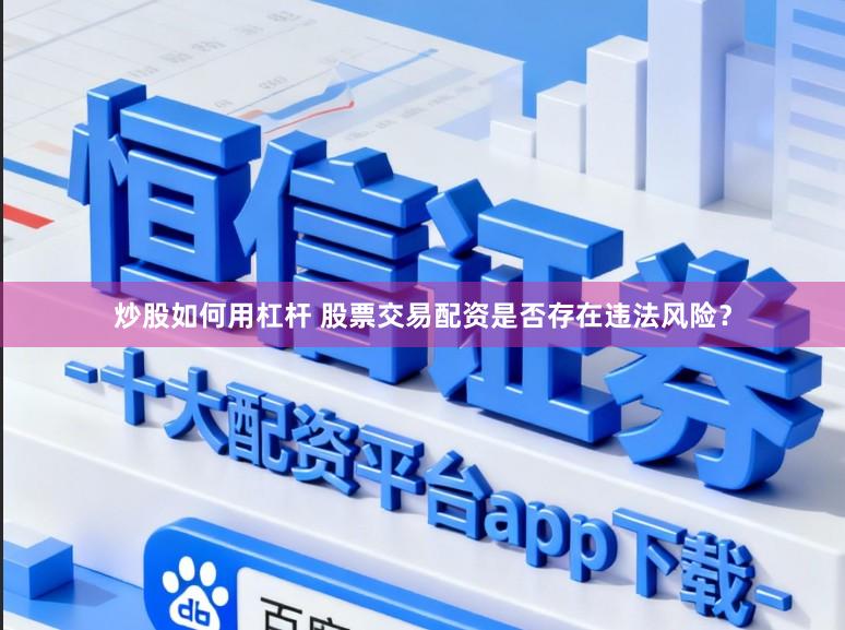 炒股如何用杠杆 股票交易配资是否存在违法风险？