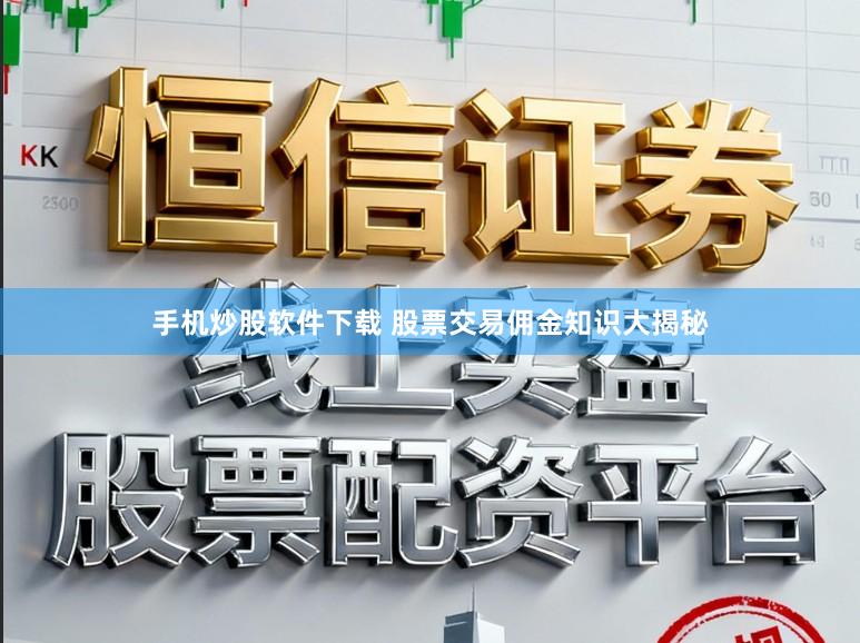 手机炒股软件下载 股票交易佣金知识大揭秘