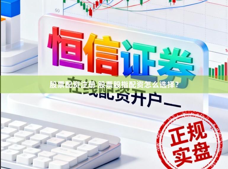 股票配资注册 股票股指配资怎么选择？