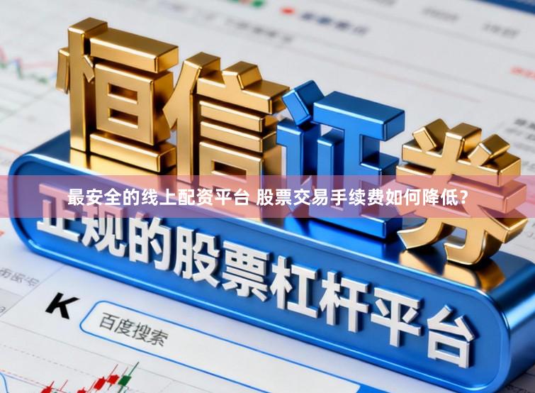 最安全的线上配资平台 股票交易手续费如何降低？