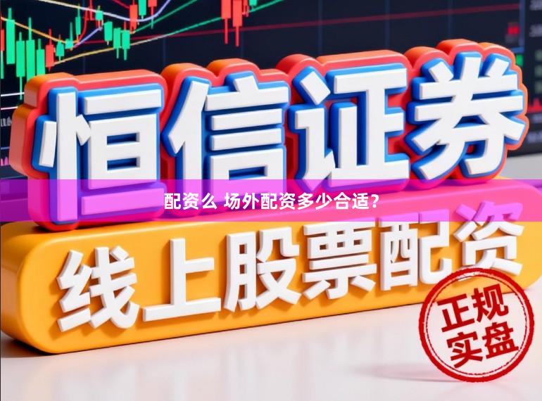 配资么 场外配资多少合适？