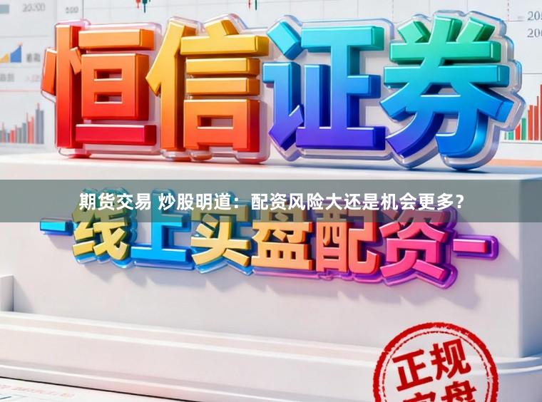 期货交易 炒股明道：配资风险大还是机会更多？