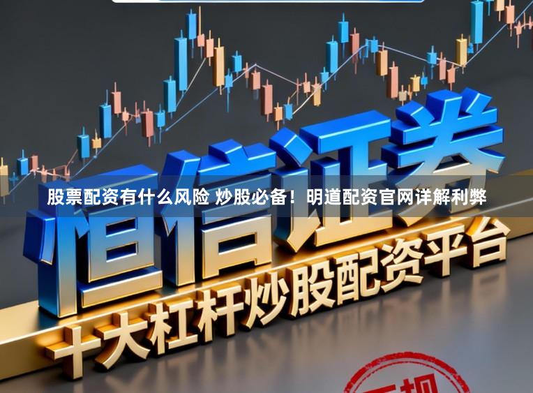 股票配资有什么风险 炒股必备！明道配资官网详解利弊