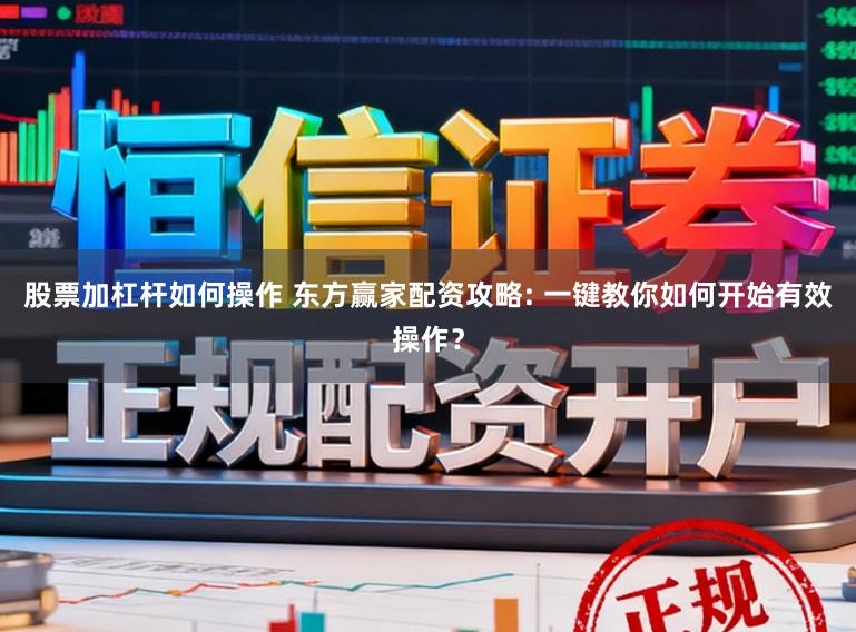 股票加杠杆如何操作 东方赢家配资攻略: 一键教你如何开始有效操作?