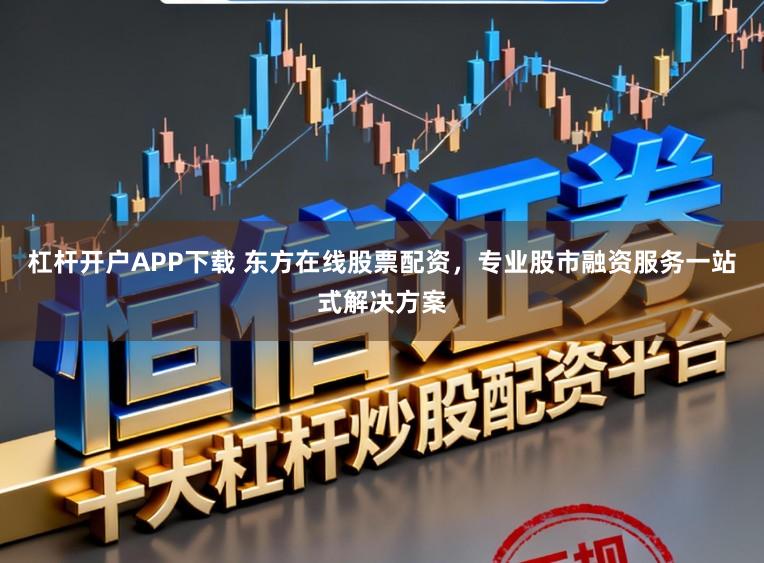 杠杆开户APP下载 东方在线股票配资,专业股市融资服务一站式解决方案
