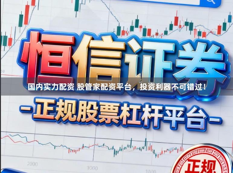 国内实力配资 股管家配资平台，投资利器不可错过！