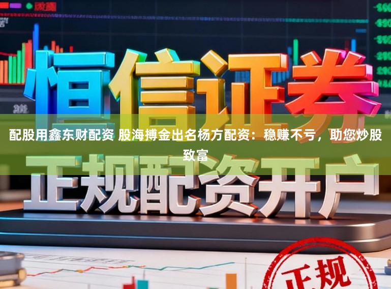 配股用鑫东财配资 股海搏金出名杨方配资:稳赚不亏,助您炒股致富