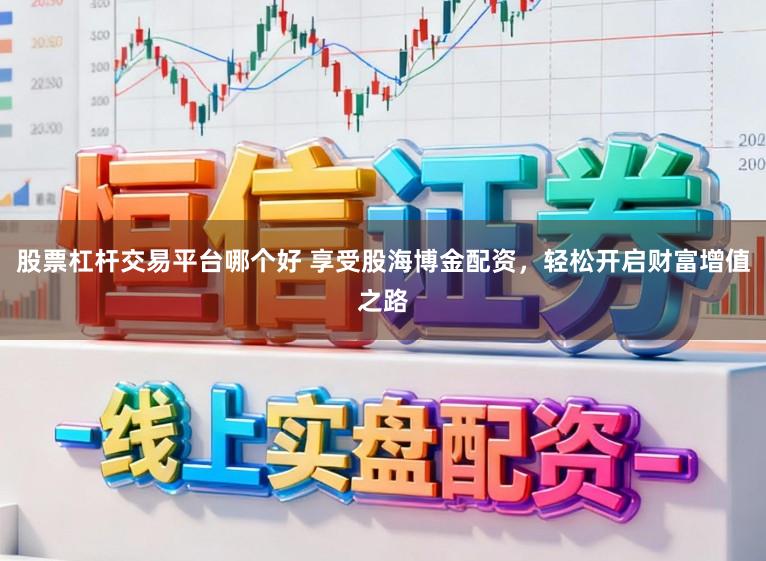 股票杠杆交易平台哪个好 享受股海博金配资，轻松开启财富增值之路
