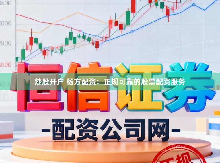 炒股开户 杨方配资：正规可靠的股票配资服务