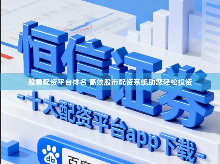 股票配资平台排名 高效股市配资系统助您轻松投资