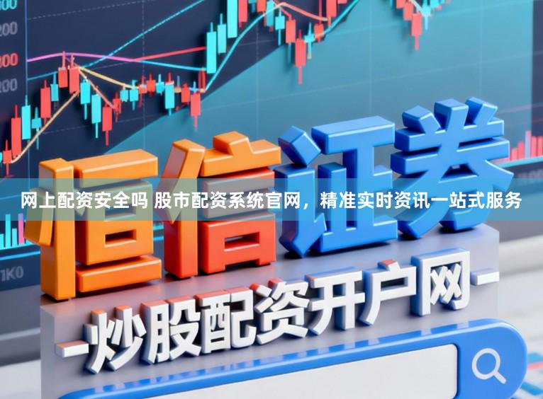 网上配资安全吗 股市配资系统官网，精准实时资讯一站式服务