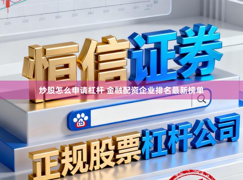炒股怎么申请杠杆 金融配资企业排名最新榜单