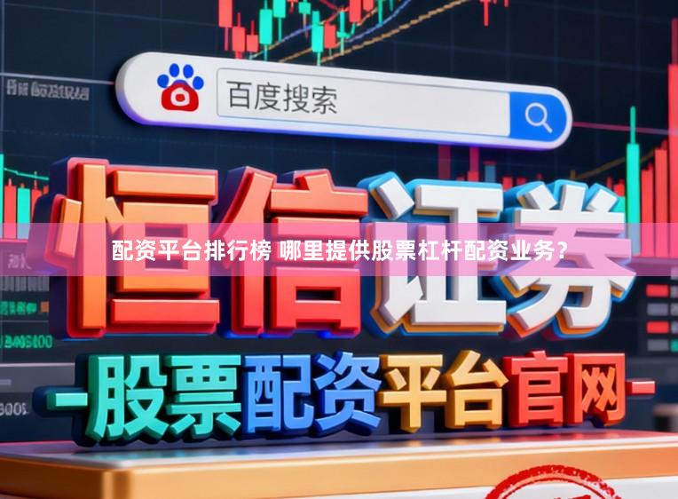 配资平台排行榜 哪里提供股票杠杆配资业务？