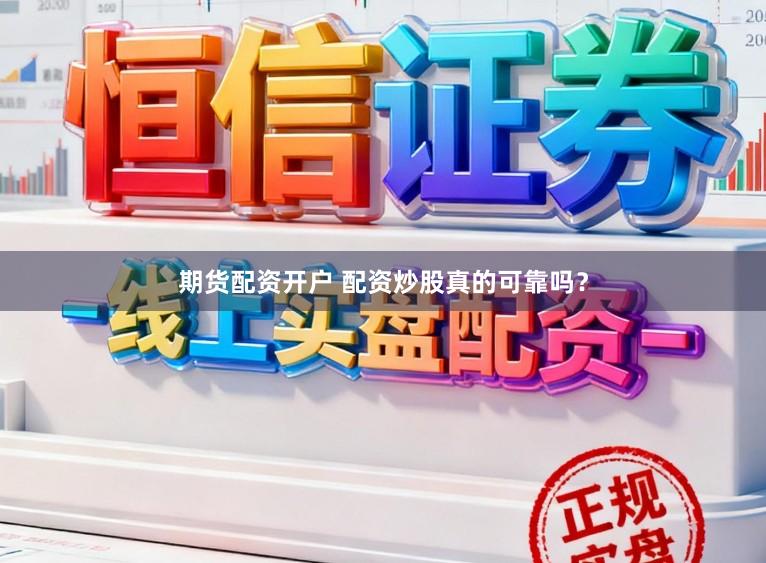 期货配资开户 配资炒股真的可靠吗？