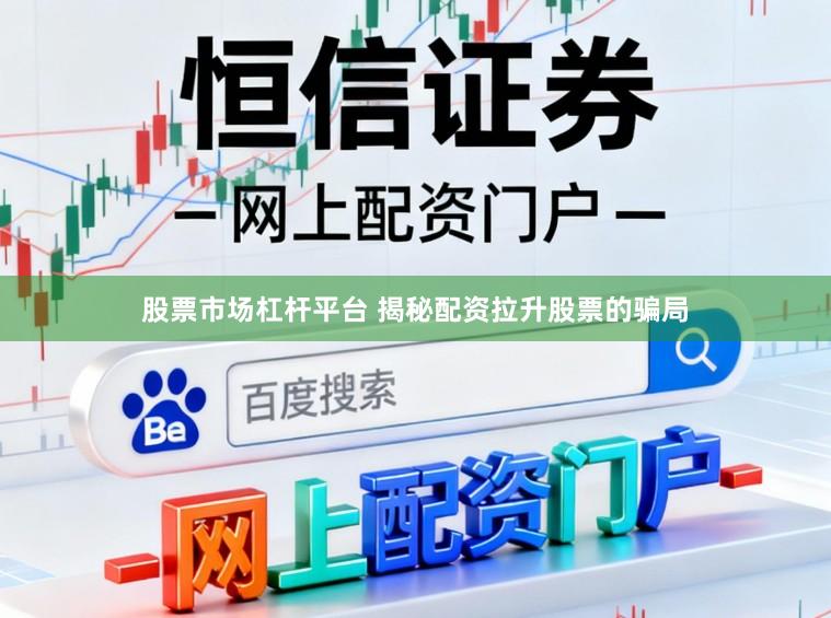 股票市场杠杆平台 揭秘配资拉升股票的骗局
