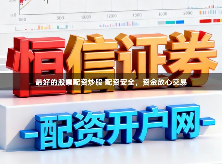 最好的股票配资炒股 配资安全，资金放心交易