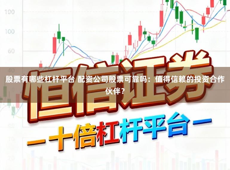 股票有哪些杠杆平台 配资公司股票可靠吗:值得信赖的投资合作伙伴?