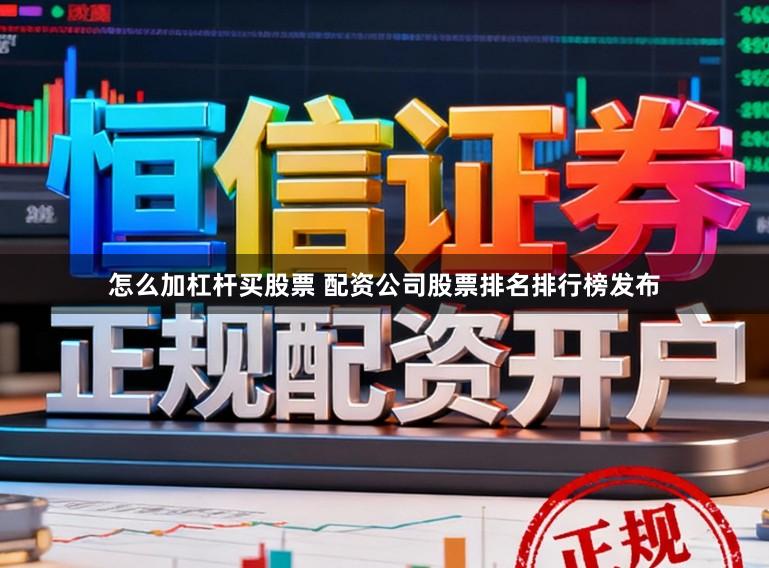 怎么加杠杆买股票 配资公司股票排名排行榜发布