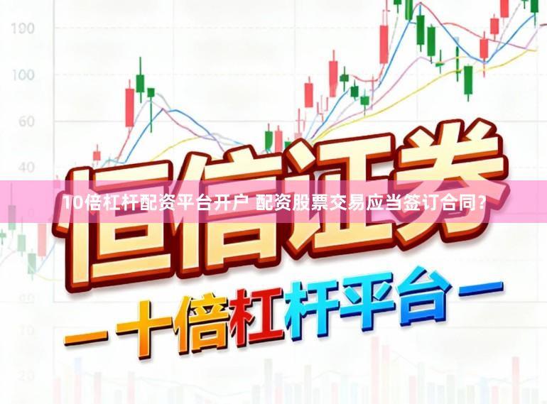 10倍杠杆配资平台开户 配资股票交易应当签订合同？