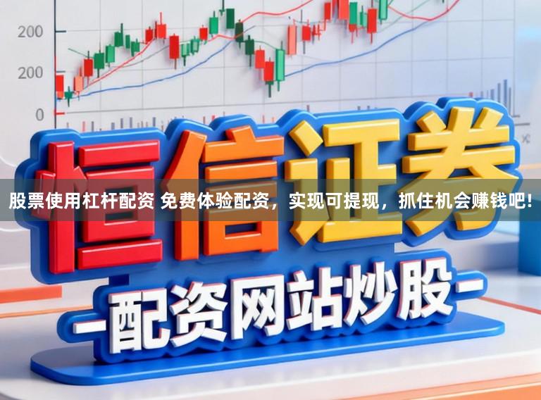 股票使用杠杆配资 免费体验配资，实现可提现，抓住机会赚钱吧!
