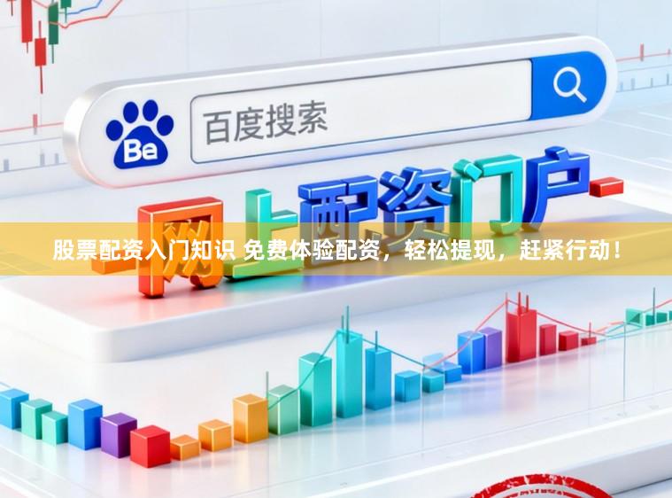 股票配资入门知识 免费体验配资,轻松提现,赶紧行动!
