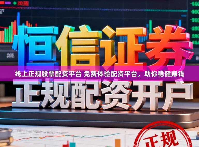 线上正规股票配资平台 免费体验配资平台，助你稳健赚钱