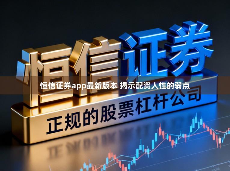 恒信证券app最新版本 揭示配资人性的弱点