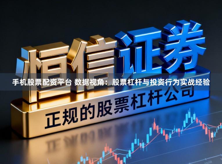 手机股票配资平台 数据视角：股票杠杆与投资行为实战经验