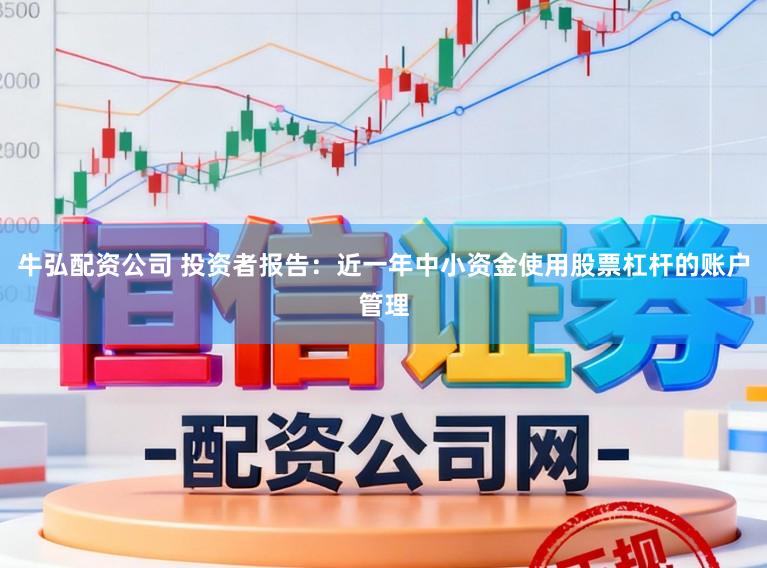 牛弘配资公司 投资者报告：近一年中小资金使用股票杠杆的账户管理