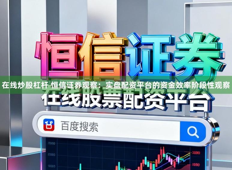 在线炒股杠杆 恒信证券观察：实盘配资平台的资金效率阶段性观察