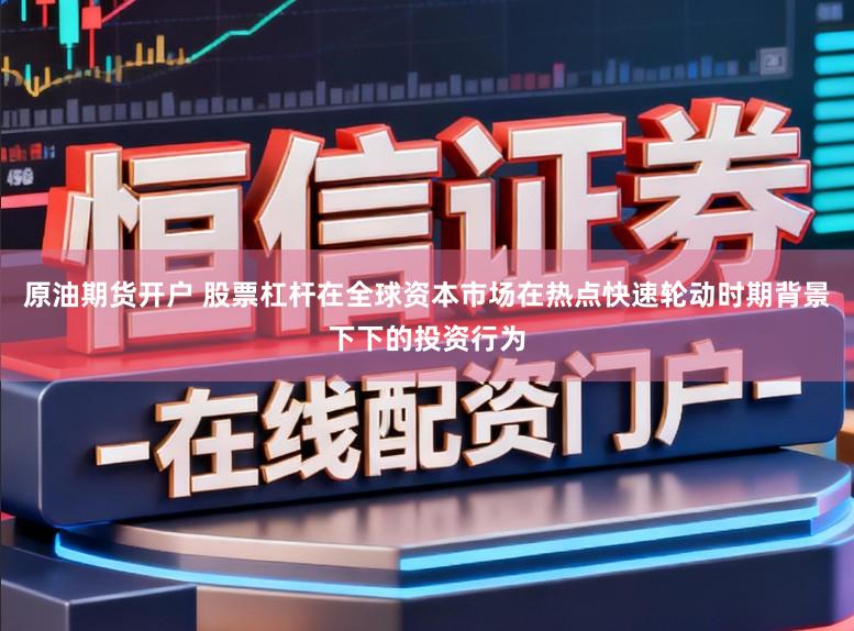 原油期货开户 股票杠杆在全球资本市场在热点快速轮动时期背景下下的投资行为