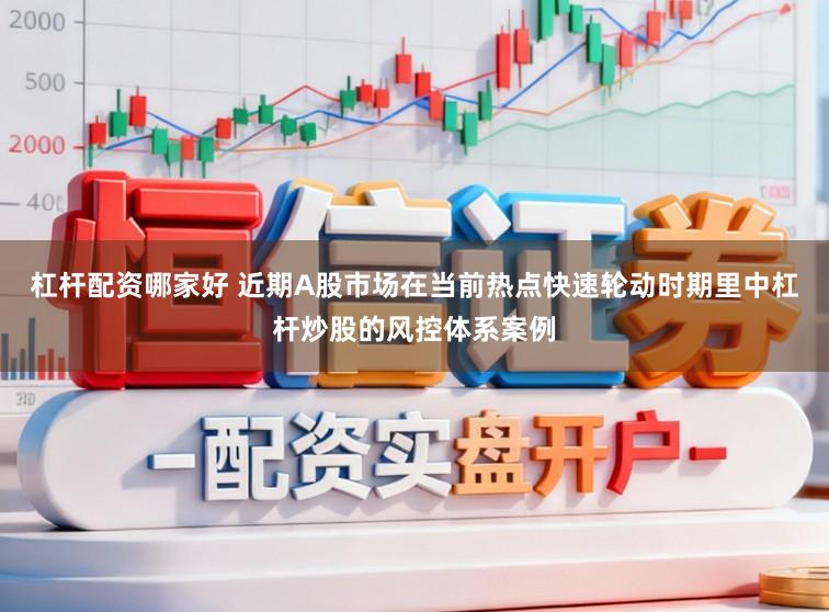 杠杆配资哪家好 近期A股市场在当前热点快速轮动时期里中杠杆炒股的风控体系案例