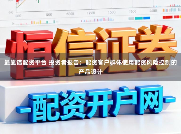 最靠谱配资平台 投资者报告：配资客户群体使用配资风险控制的产品设计