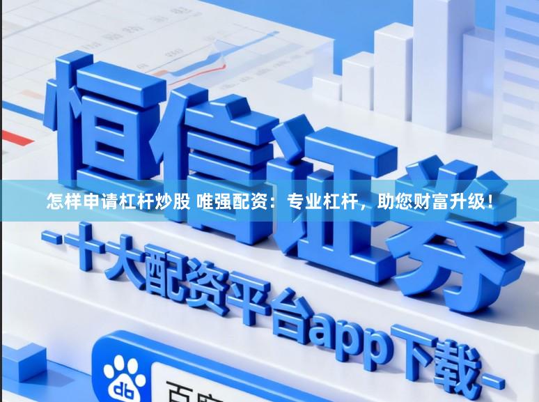 怎样申请杠杆炒股 唯强配资：专业杠杆，助您财富升级！