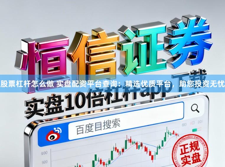 股票杠杆怎么做 实盘配资平台查询：精选优质平台，助您投资无忧