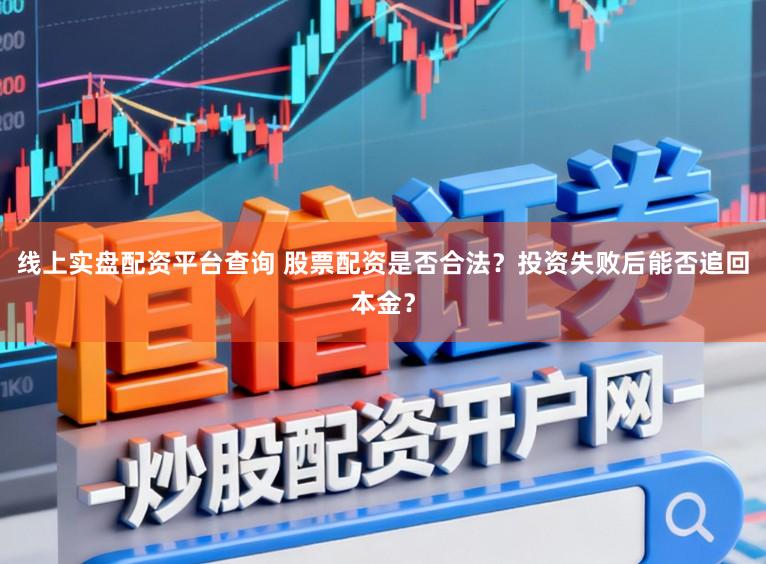 线上实盘配资平台查询 股票配资是否合法？投资失败后能否追回本金？