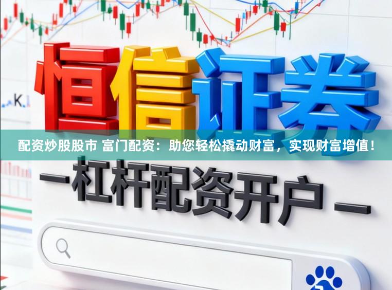 配资炒股股市 富门配资:助您轻松撬动财富,实现财富增值!